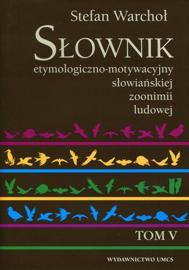 Słownik etymologiczno-motywacyjny słowiańskiej zoonimii ludowej. Tom 5 Warchoł Stefan