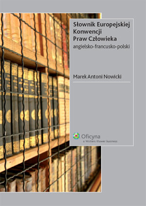 Słownik Europejskiej Konwencji Praw Człowieka. Angielsko-Francusko-Polski Nowicki Marek Antoni