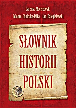 Słownik Historii Polski Maciszewski Jarema, Choińska-Mika Jolanta, Dzięgielewski Jan