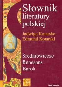 Słownik literatury polskiej. Średniowiecze. Renesans. Barok Kotarski Edmund