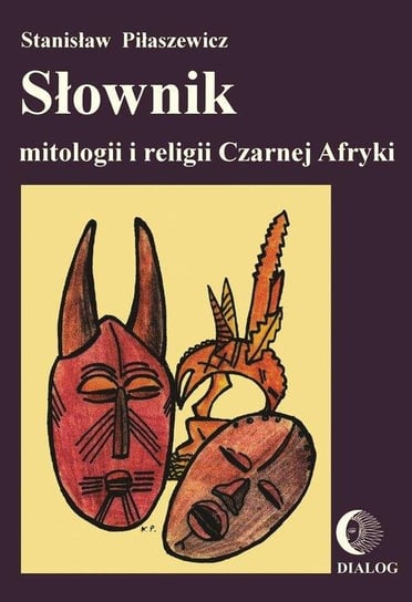 Słownik mitologii i religii Czarnej Afryki Piłaszewicz Stanisław