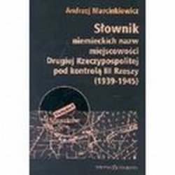 Słownik Niemieckich Nazw Miejscowości Drugiej Rzeczypospolitej pod Kontrolą III Rzeszy 1939-1945 Marcinkiewicz Andrzej