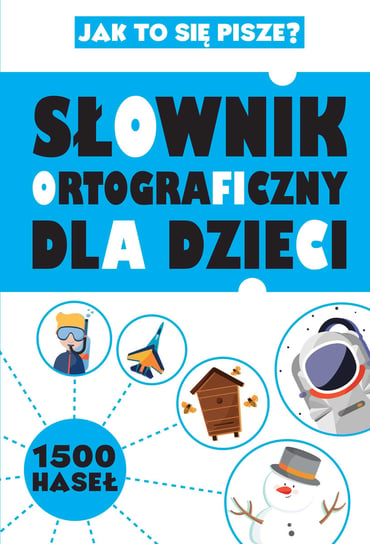 Słownik Ortograficzny Dla Dzieci. Jak To Się Pisze? Sikorska-Michalak Anna