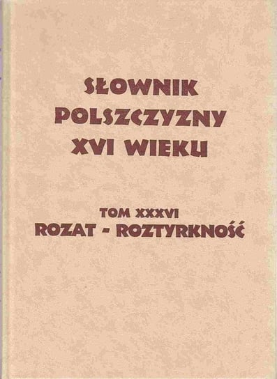 Słownik polszczyzny XVI wieku. Tom 36. Rozat - Roztyrkność Opracowanie zbiorowe