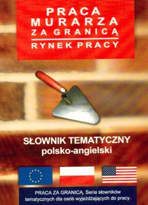Słownik Tematyczny Polsko-Angielski - Praca Murarza za Granicą. Rynek Pracy Opracowanie zbiorowe
