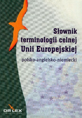 Słownik Terminologii Celnej Unii Europejskiej Polsko-Angielsko-Niemiecki Kapusta Piotr, Chowaniec Magdalena