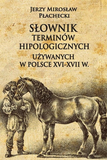 Słownik terminów hipologicznych używanych w Polsce XVI-XVII wieku Płachecki Jerzy Mirosław