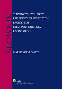 Słownik terminów, zwrotów i sentencji prawniczych łacińskich oraz pochodzenia łacińskiego Kuryłowicz Marek