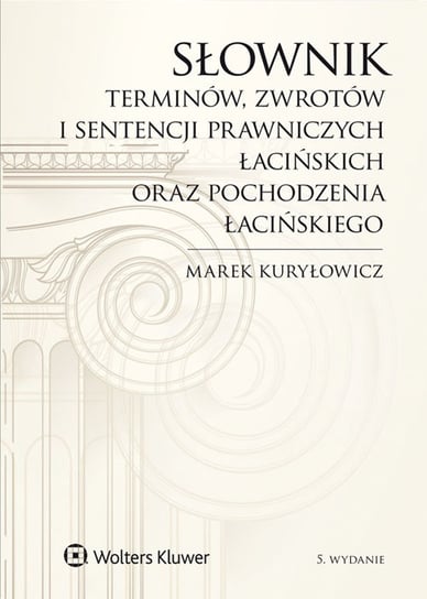 Słownik terminów, zwrotów i sentencji prawniczych łacińskich oraz pochodzenia łacińskiego Kuryłowicz Marek