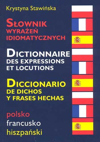 Słownik Wyrażeń Idiomatycznych. Polsko-Francusko-Hiszpański Stawińska Krystyna