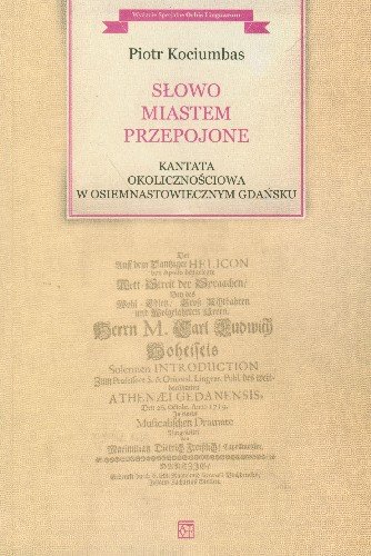 Słowo Miastem Przepojone Kantata Okolicznościowa w Osiemnastowiecznym Gdańsku Kociumbas Piotr