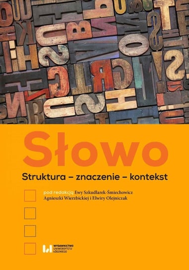 Słowo. Struktura – znaczenie – kontekst Szkudlarek-Śmiechowicz Ewa, Wierzbicka Agnieszka, Olejniczak Elwira