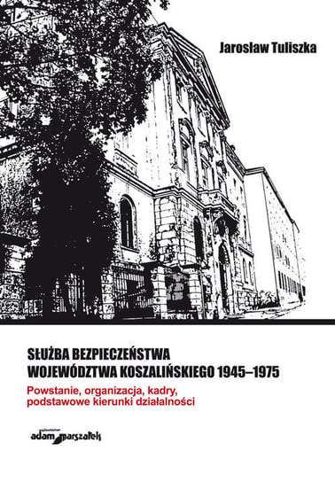 Służba bezpieczeństwa województwa koszalińskiego 1945-1975 Tuliszka Jarosław