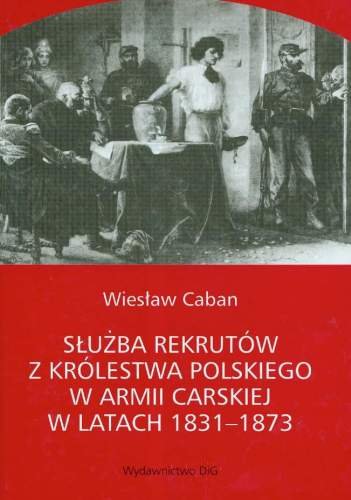 Służba rekrutów z Królestwa Polskiego w Armii Carskiej w latach 1831-1873 Caban Wiesław