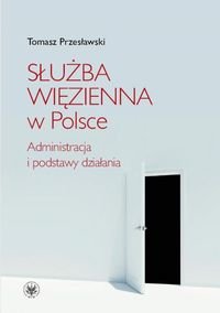 Służba więzienna w Polsce. Administracja i podstawy działania Przesławski Tomasz