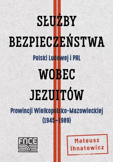 Służby Bezpieczeństwa Polski Ludowej i PRL wobec jezuitów Prowincji Wielkopolsko-Mazowieckiej Ihnatowicz Mateusz