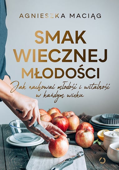 Smak wiecznej młodości. Jak zachować młodość i witalność w każdym wieku Maciąg Agnieszka