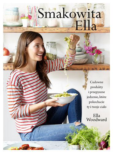 Smakowita Ella. Cudowne produkty i przepyszne jedzenie, które pokochasz ty i twoje ciało Woodward Ella