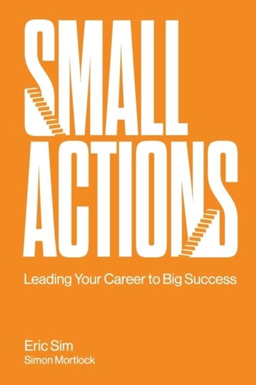 Small Actions. Leading Your Career To Big Success Opracowanie zbiorowe