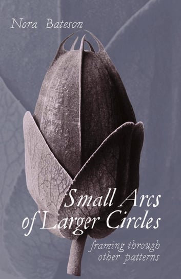Small Arcs of Larger Circles Nora Bateson
