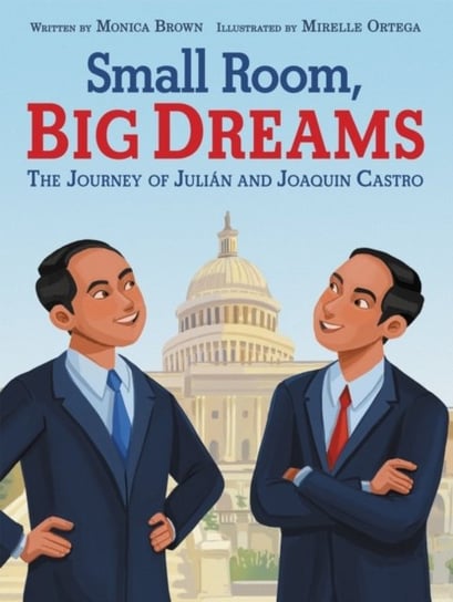 Small Room, Big Dreams. The Journey of Julian and Joaquin Castro Monica Brown