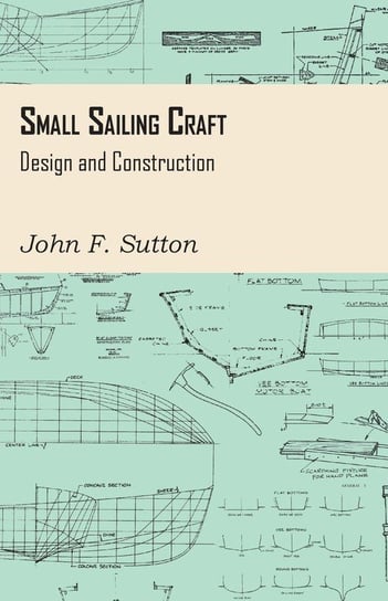 Small Sailing Craft - Design and Construction Sutton John F.