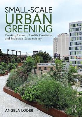 Small-Scale Urban Greening: Creating Places of Health, Creativity, and Ecological Sustainability Opracowanie zbiorowe
