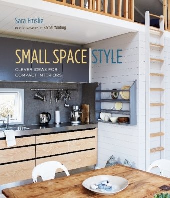 Small Space Style: Clever Ideas for Compact Interiors Emslie Sara