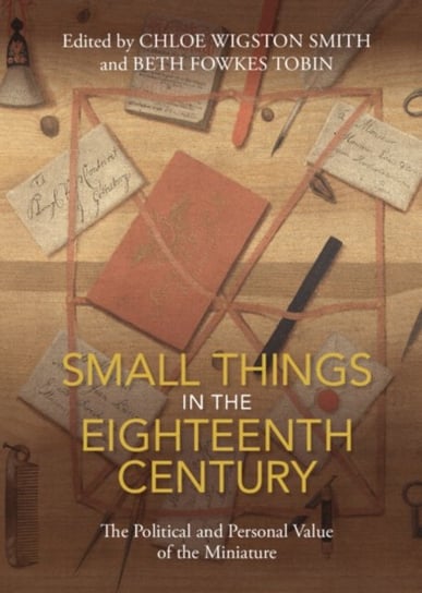 Small Things in the Eighteenth Century: The Political and Personal Value of the Miniature Opracowanie zbiorowe