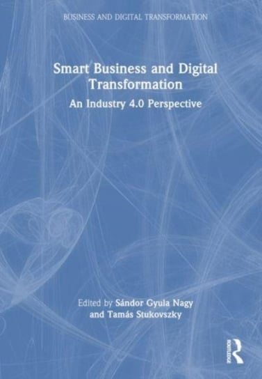 Smart Business and Digital Transformation: An Industry 4.0 Perspective Sandor Gyula Nagy