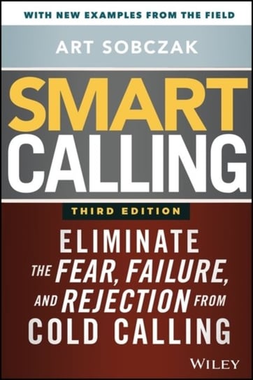 Smart Calling: Eliminate the Fear, Failure, and Rejection from Cold Calling Sobczak Art