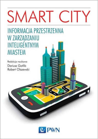 Smart City. Informacja przestrzenna w zarządzaniu inteligentnym miastem Opracowanie zbiorowe