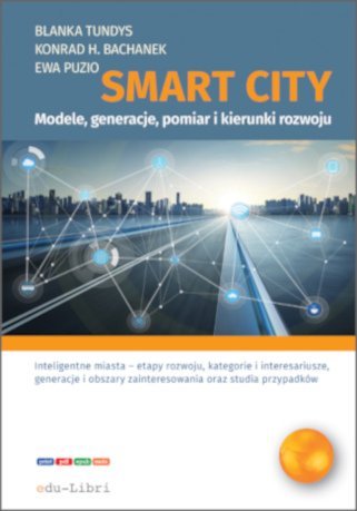 Smart City – modele, generacje, pomiar i kierunki rozwoju Tundys Blanka, Konrad Henryk Bachanek, Ewa Puzio