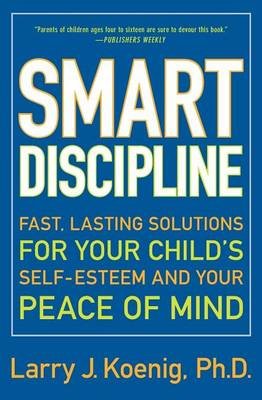 Smart Discipline. Fast, Lasting Solutions for Your Child's Self-Esteem and Your Peace of Mind Koenig Larry