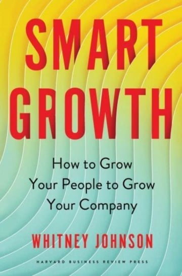 Smart Growth: How to Grow Your People to Grow Your Company Whitney Johnson