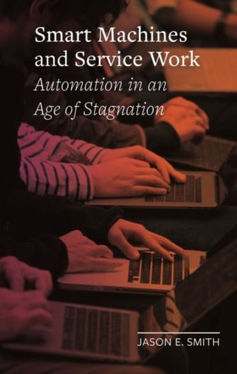 Smart Machines and Service Work: Automation in an Age of Stagnation Jason E. Smith