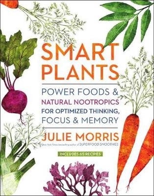 Smart Plants: Power Foods & Natural Nootropics for Optimized Thinking, Focus & Memory Morris Julie