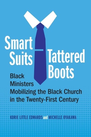 Smart Suits, Tattered Boots: Black Ministers Mobilizing the Black Church in the Twenty-First Century Korie Little Edwards, Michelle Oyakawa