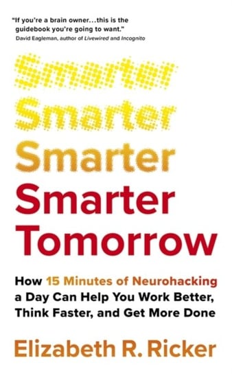 Smarter Tomorrow: How 15 Minutes of Neurohacking a Day Can Help You Work Better, Think Faster, and Get More Done Elizabeth Ricker