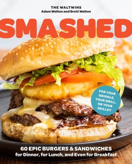 Smashed: 60 Epic Smash Burgers and Sandwiches for Dinner, for Lunch, and Even for Breakfast-For Your Outdoor Griddle, Grill, or Skillet Quarto Publishing Group USA Inc