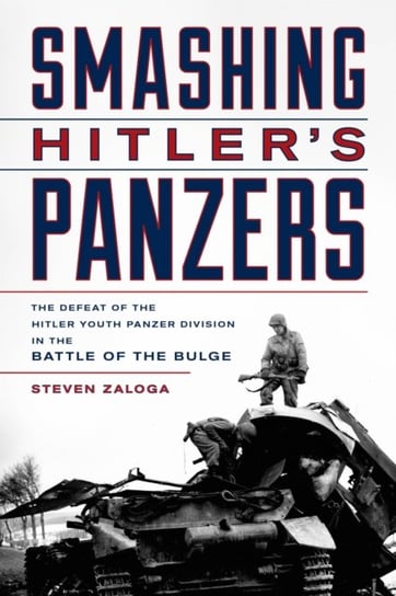 Smashing Hitler's Panzers: The Defeat of the Hitler Youth Panzer Division in the Battle of the Bulge Steven J. Zaloga