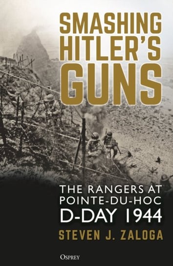 Smashing Hitlers Guns: The Rangers at Pointe-du-Hoc, D-Day 1944 Steven J. (Author) Zaloga