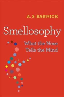 Smellosophy: What the Nose Tells the Mind A. S. Barwich