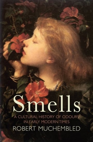 Smells: A Cultural History of Odours in Early Modern Times Robert Muchembled