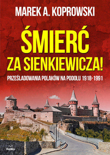 Śmierć za Sienkiewicza! Prześladowania Polaków na Podolu 1918-1991 Koprowski Marek A.