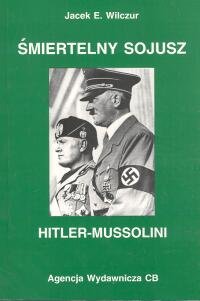 Śmiertelny Sojusz. Hitler-Mussolini Wilczur Jacek E.