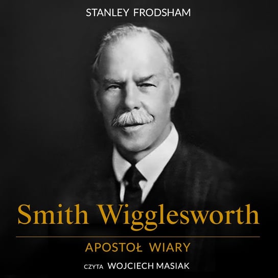Smith Wigglesworth. Apostoł wiary Frodsham Stanley