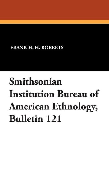 Smithsonian Institution Bureau of American Ethnology, Bulletin 121 Roberts Frank H. H. Jr.