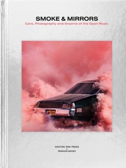 Smoke and Mirrors: Cars, Photography and Dreams of the Open Road Opracowanie zbiorowe