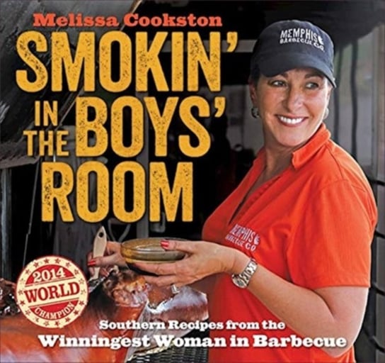 Smokin in the Boys Room. Southern Recipes from the Winningest Woman in Barbecue Melissa Cookston